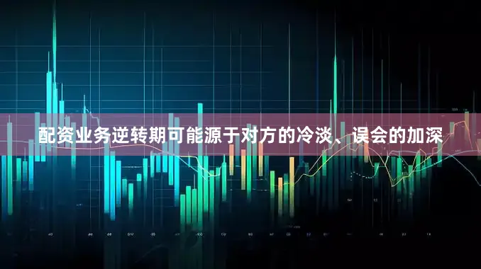 配资业务逆转期可能源于对方的冷淡、误会的加深