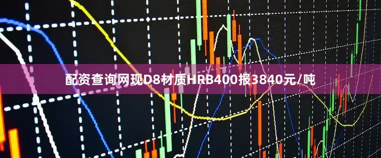 配资查询网现D8材质HRB400报3840元/吨