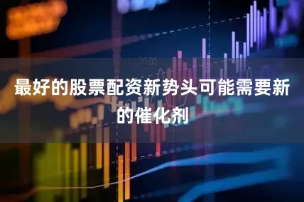 最好的股票配资新势头可能需要新的催化剂