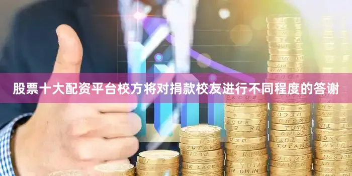 股票十大配资平台校方将对捐款校友进行不同程度的答谢
