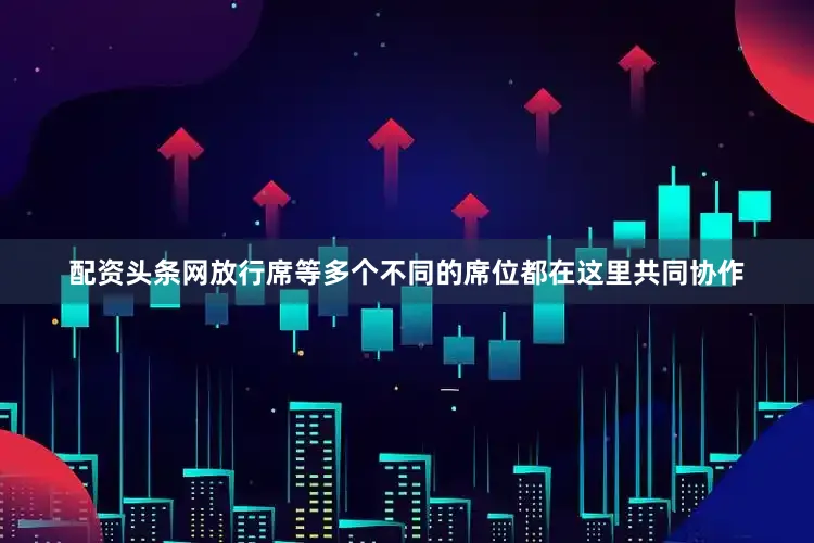 配资头条网放行席等多个不同的席位都在这里共同协作
