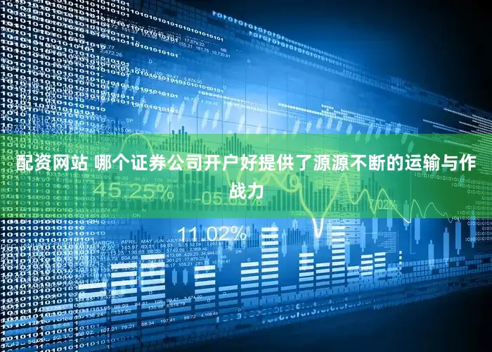 配资网站 哪个证券公司开户好提供了源源不断的运输与作战力