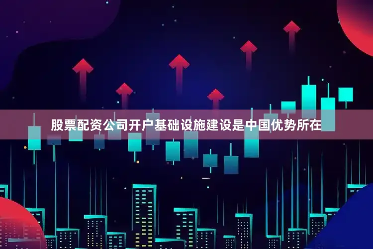 股票配资公司开户基础设施建设是中国优势所在