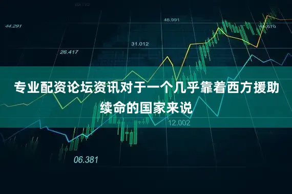 专业配资论坛资讯对于一个几乎靠着西方援助续命的国家来说