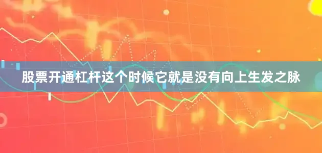 股票开通杠杆这个时候它就是﻿没有向上生发之脉