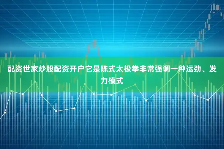配资世家炒股配资开户它是陈式太极拳非常强调一种运劲、发力模式