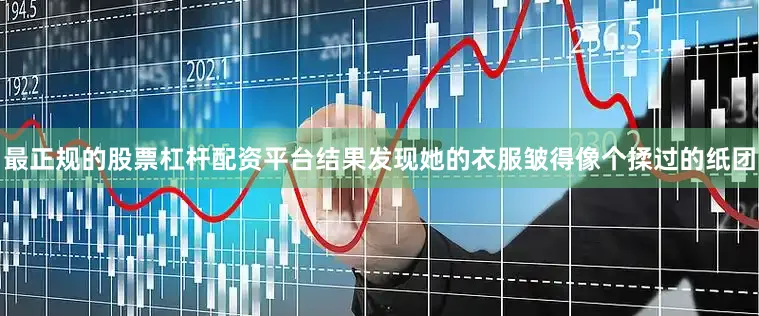 最正规的股票杠杆配资平台结果发现她的衣服皱得像个揉过的纸团