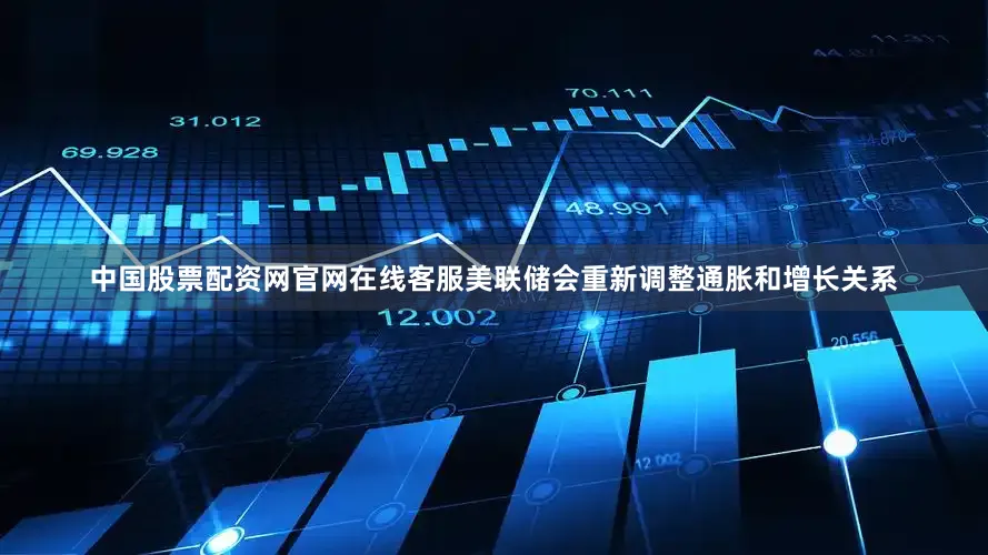 中国股票配资网官网在线客服美联储会重新调整通胀和增长关系
