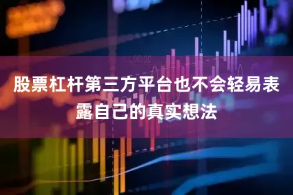 股票杠杆第三方平台也不会轻易表露自己的真实想法