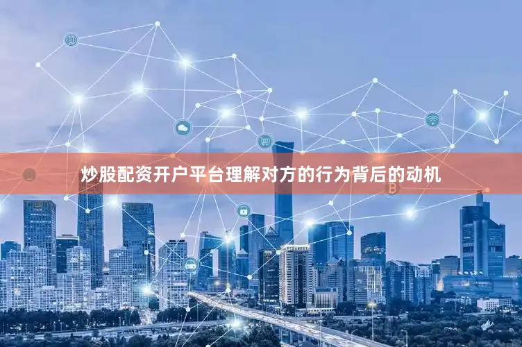 炒股配资开户平台理解对方的行为背后的动机